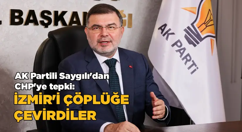 AK Partili Saygılı’dan CHP’ye tepki: İzmir’i çöplüğe çevirdiler