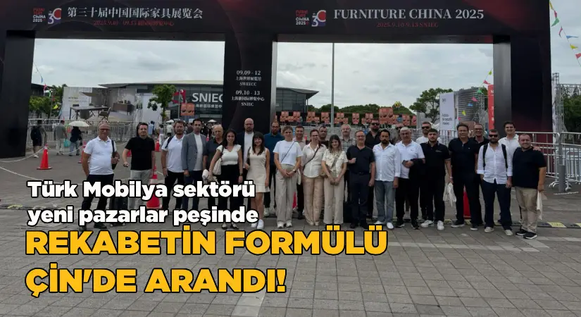 Türk Mobilya Sektörü, Rekabetin Formülünü Çin’de Aradı