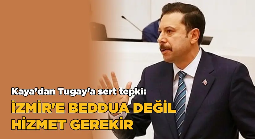 AK Parti’li Kaya’dan Tugay’a sert tepki: “İzmir’e beddua değil, hizmet gerekir”