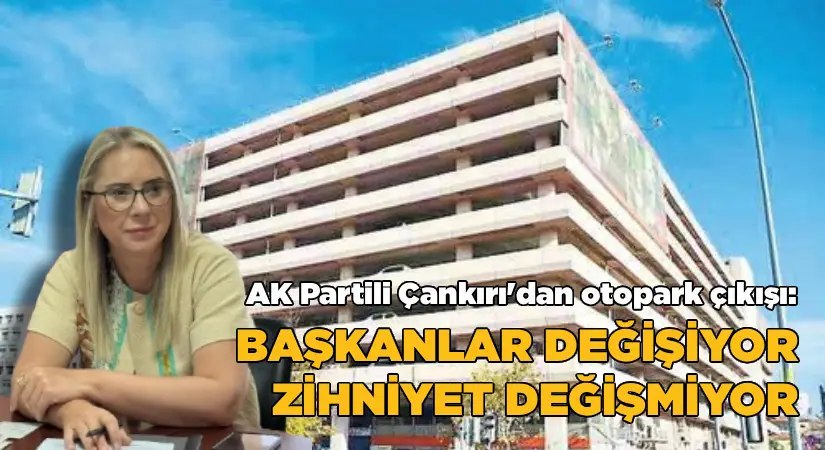 AK Partili Çankırı: Başkanlar değişiyor zihniyet değişmiyor