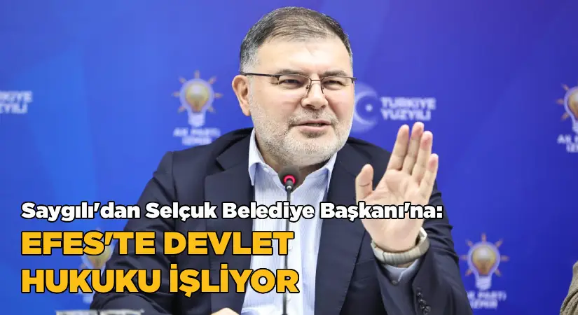 Saygılı:Efes’te manipülasyon değil, devlet hukuku işliyor!