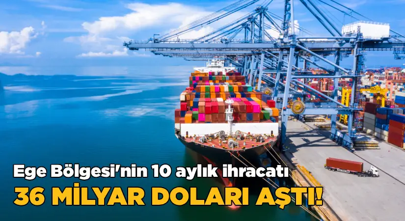 Ege Bölgesi’nin 10 aylık ihracatı 36 milyar doları aştı