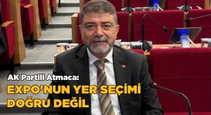 AK Partili Atmaca: EXPO’nun yer seçimi doğru değil