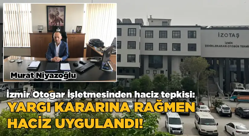 İzmir Otogar İşletmesinden Haciz Tepkisi: “Yargı Kararına Rağmen Haciz Uygulandı”