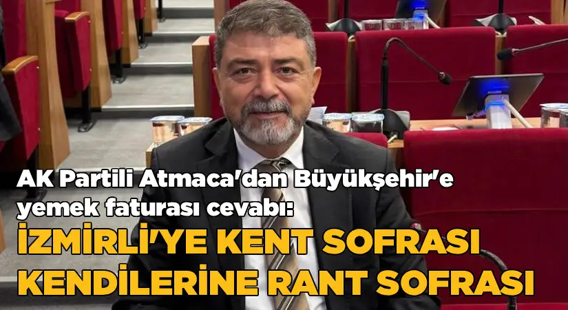 AK Partili Atmaca’dan Büyükşehir’e ‘yemek faturası’ cevabı! İzmirli’ye kent lokantası, kendilerine rant sofrası