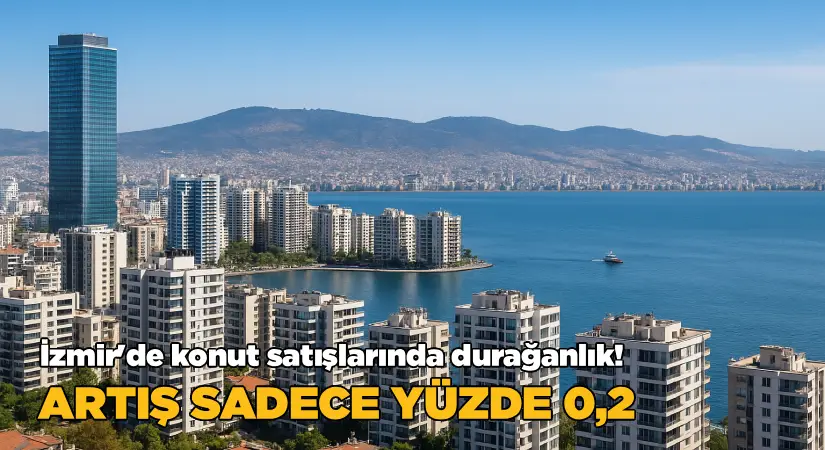 İzmir’de Konut Satışlarında Durağanlık: Artış Sadece yüzde 0,2