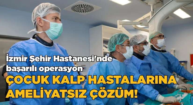 İzmir Şehir Hastanesi’nde TPVR ile Çocuk Kalp Hastalarına Ameliyatsız Çözüm