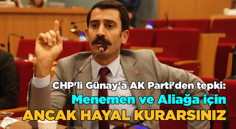 CHP’li Günay’a AK Parti’den tepki  Menemen ve Aliağa’da ancak hayal kurarsınız