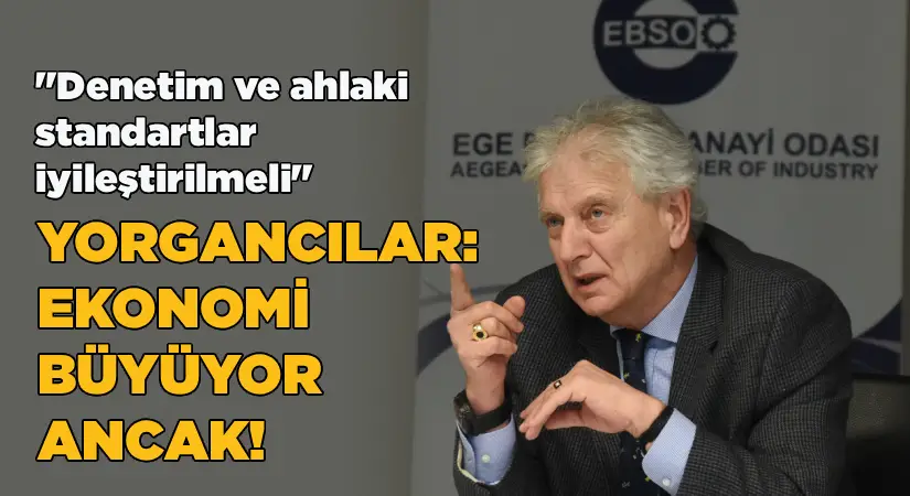 Yorgancılar: Ekonomi büyüyor ancak! – “Denetim ve ahlaki standartlar iyileştirilmeli”