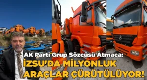 AK Parti Grup Sözcüsü Atmaca: İZSU’da milyonluk araçlar çürütülüyor