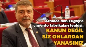 AK Partili Atmaca’dan Tugay’a çimento fabrikaları tepkisi: Kanun değil, siz onlardan yanasınız!