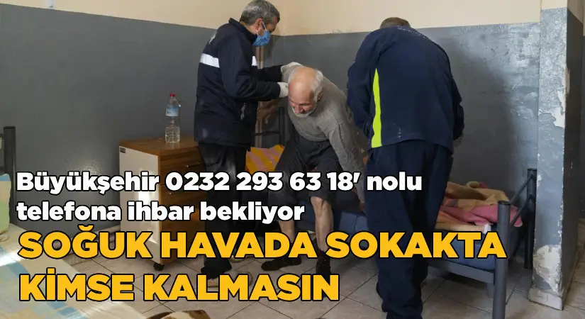 Soğuk havada sokakta kimse kalmasın-Büyükşehir 0232 293 63 18’nolu telefona ihbar bekliyor