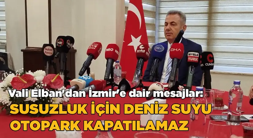 Vali Ellban’dan İzmir’e dair mesajlar: Su krizi için deniz suyu; Çankaya Otoparkı kapatılamaz