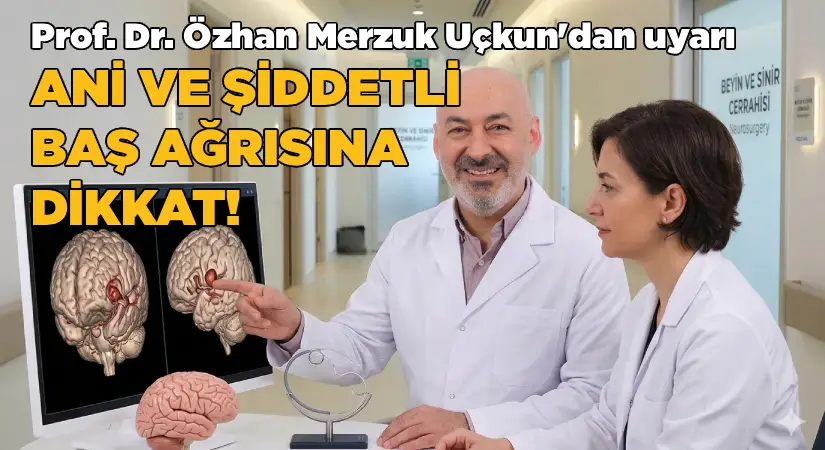 Prof. Dr. Özhan Merzuk Uçkun’dan uyarı: Ani ve şiddetli baş ağrısına dikkat!