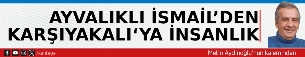 Ayvalıklı İsmail’den Karşıyakalı‘ya insanlık
