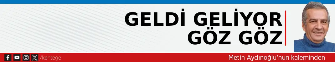 Geldi geliyor Göz Göz