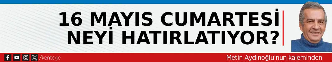 16 Mayıs Cumartesi neyi hatırlatıyor?