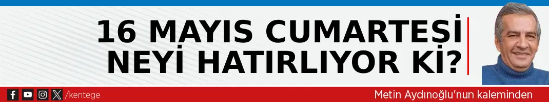 16 Mayıs Cumartesi neyi hatırlıyor ki?