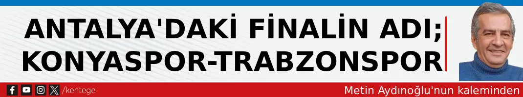 Antalya’daki finalin adı; Konyaspor  – Trabzonspor
