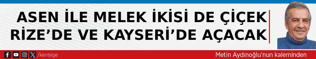 Asen ile Melek ikisi de çiçek Rize’de ve Kayseri’de açacak