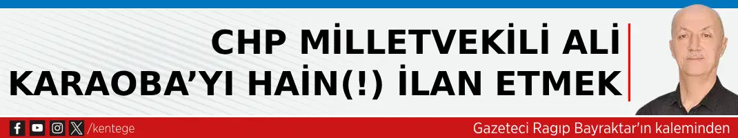 CHP Milletvekili Ali Karaoba’yı Hain(!) İlan Etmek