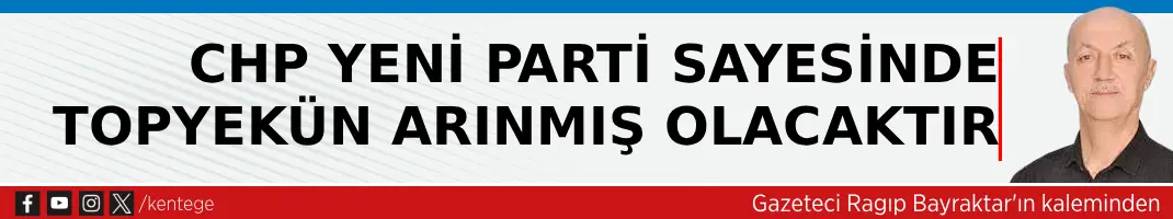 CHP Yeni Parti Sayesinde Topyekün Arınmış Olacaktır