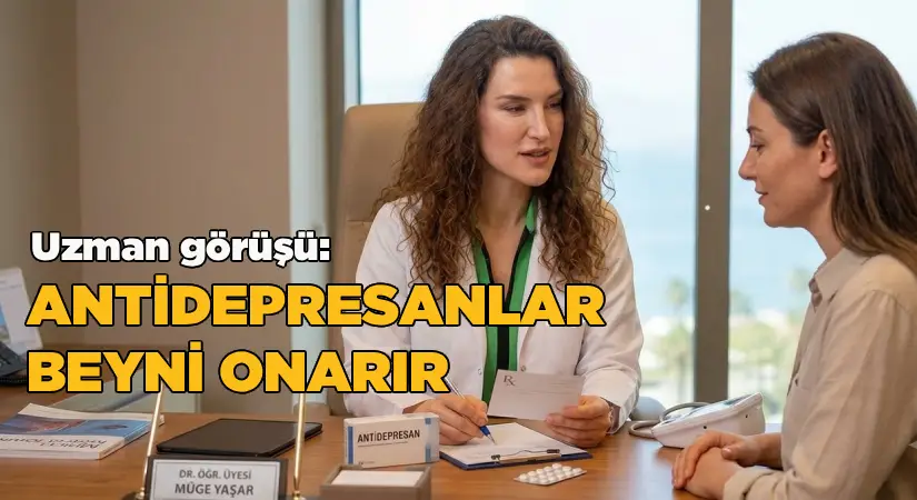 Uzman görüşü: Antidepresanlar, sahte mutluluk vermez, beyni onarır