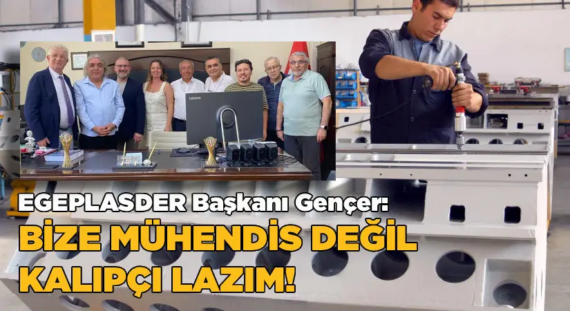 EGEPLASDER Başkanı Gençer: “Bize Mühendis Değil, Kalıpçı Lazım”