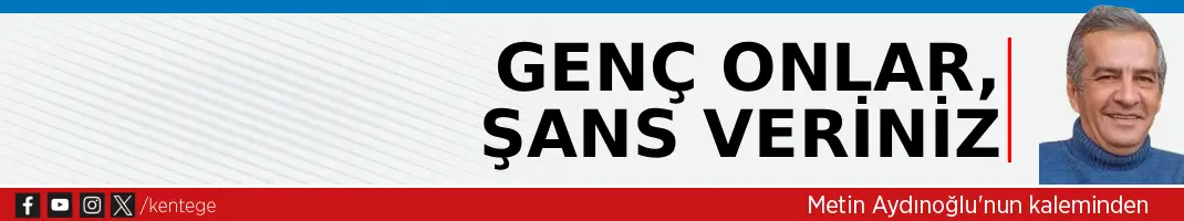 Genç onlar, şans veriniz
